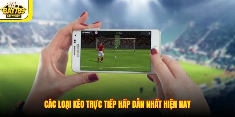 Các loại kèo trực tiếp hấp dẫn nhất hiện nay
